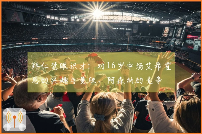 拜仁慧眼识才：对16岁中场艾希霍恩的兴趣与曼联、阿森纳的竞争