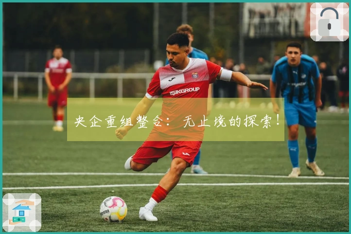 央企重组整合：无止境的探索！