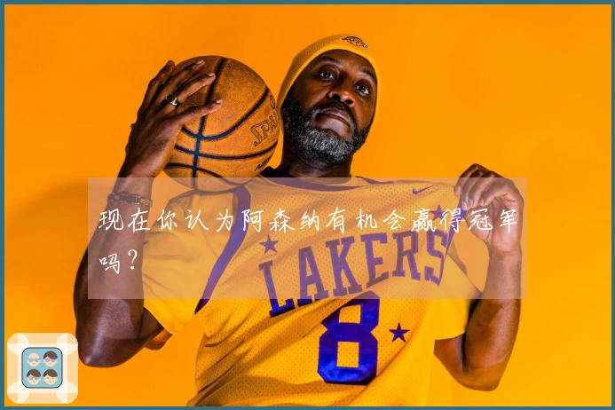 现在你认为阿森纳有机会赢得冠军吗？