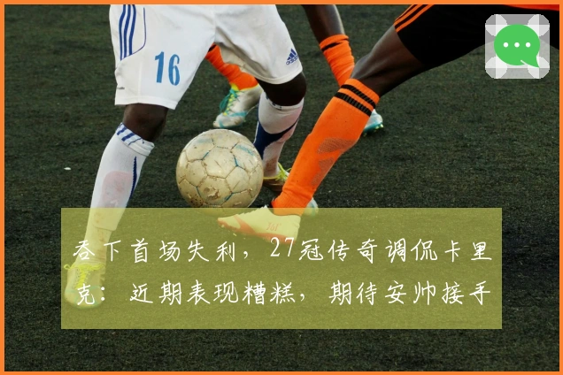 吞下首场失利，27冠传奇调侃卡里克：近期表现糟糕，期待安帅接手！