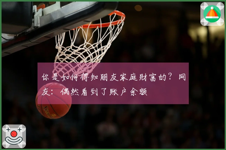你是如何得知朋友家庭财富的？网友：偶然看到了账户余额