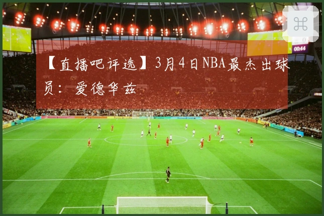 【直播吧评选】3月4日NBA最杰出球员：爱德华兹