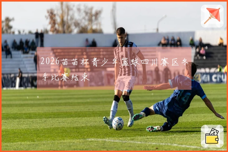 2026苗苗杯青少年篮球四川赛区冬季比赛结束
