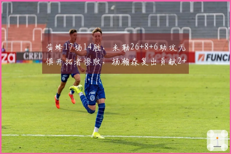 黄蜂17场14胜，米勒26+8+6助攻无惧开拓者惨败，杨瀚森复出贡献2+1