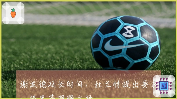 谢泼德延长时间，杜兰特提出要求，格里芬明确立场