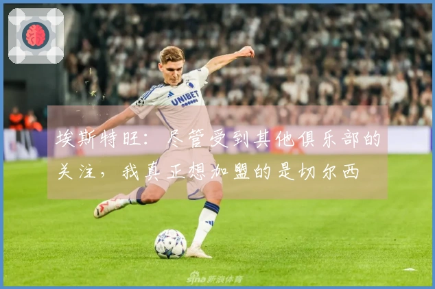 埃斯特旺：尽管受到其他俱乐部的关注，我真正想加盟的是切尔西