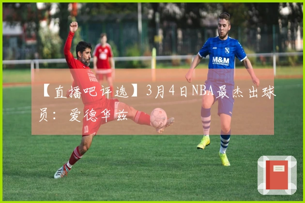 【直播吧评选】3月4日NBA最杰出球员：爱德华兹