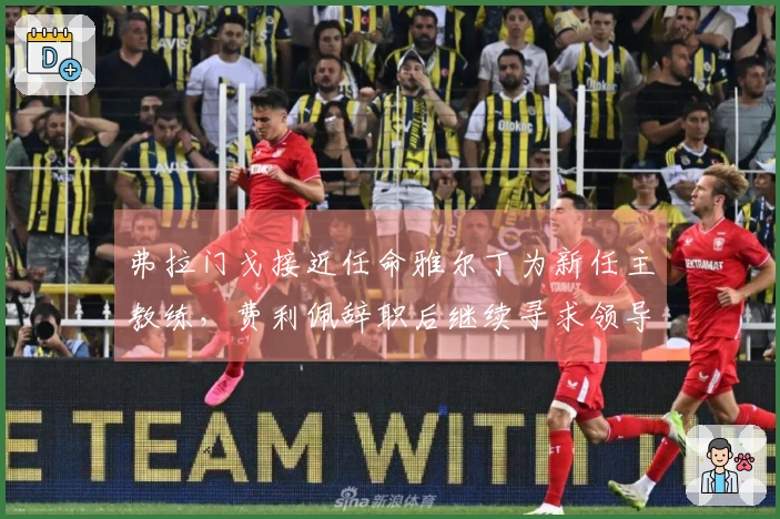 弗拉门戈接近任命雅尔丁为新任主教练，费利佩辞职后继续寻求领导者