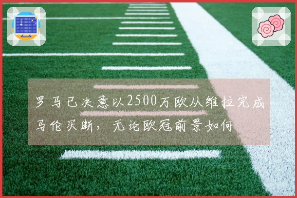 罗马已决意以2500万欧从维拉完成马伦买断，无论欧冠前景如何