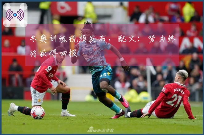 冬奥训练视频发布，配文：努力终将获得回报