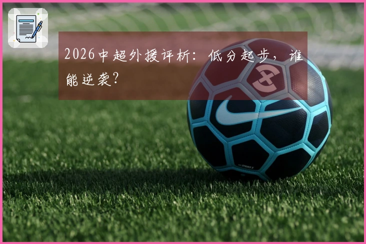 2026中超外援评析：低分起步，谁能逆袭？