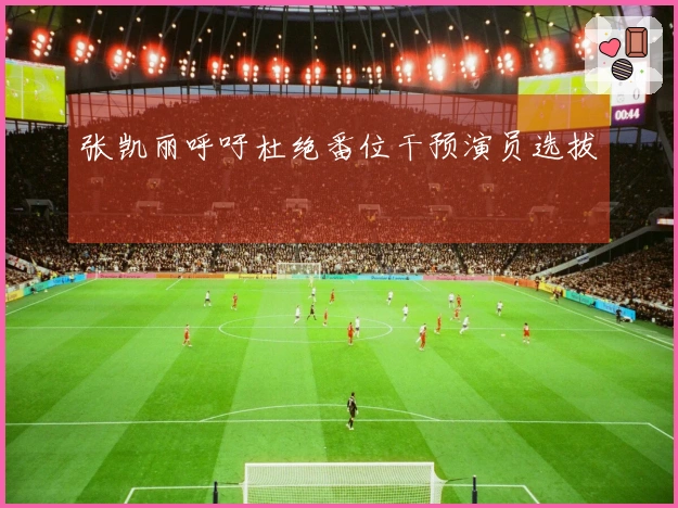 张凯丽呼吁杜绝番位干预演员选拔