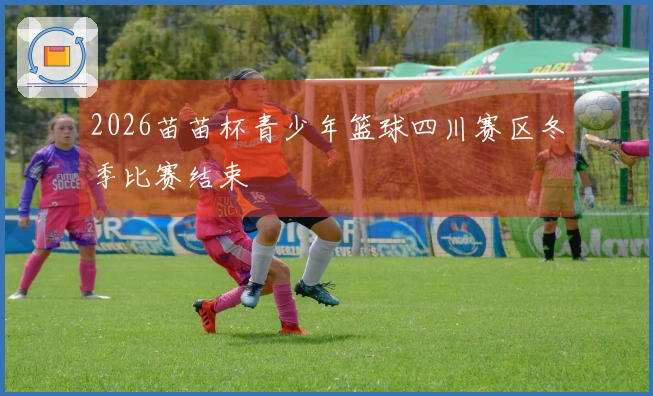 2026苗苗杯青少年篮球四川赛区冬季比赛结束