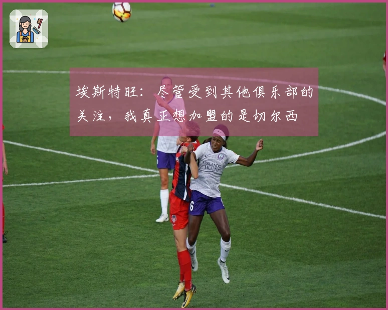 埃斯特旺：尽管受到其他俱乐部的关注，我真正想加盟的是切尔西