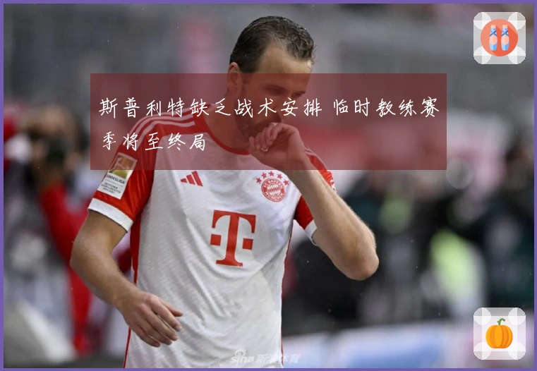 斯普利特缺乏战术安排 临时教练赛季将至终局