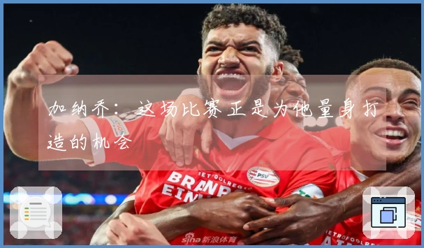 加纳乔：这场比赛正是为他量身打造的机会