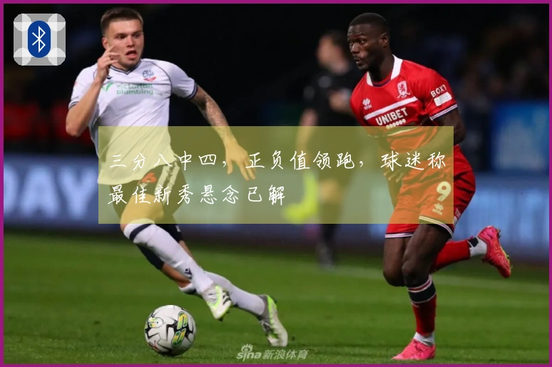 三分八中四，正负值领跑，球迷称最佳新秀悬念已解